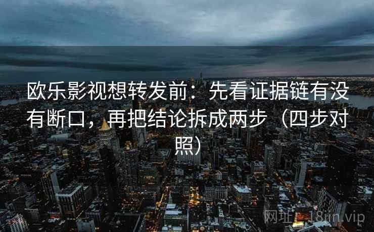 欧乐影视想转发前：先看证据链有没有断口，再把结论拆成两步（四步对照）