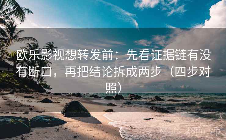 欧乐影视想转发前：先看证据链有没有断口，再把结论拆成两步（四步对照）