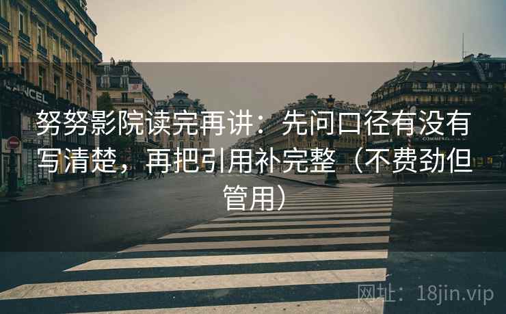 努努影院读完再讲：先问口径有没有写清楚，再把引用补完整（不费劲但管用）
