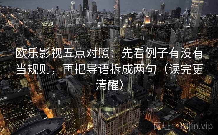 欧乐影视五点对照：先看例子有没有当规则，再把导语拆成两句（读完更清醒）