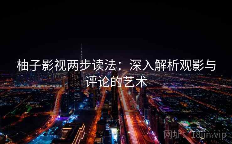 柚子影视两步读法：深入解析观影与评论的艺术