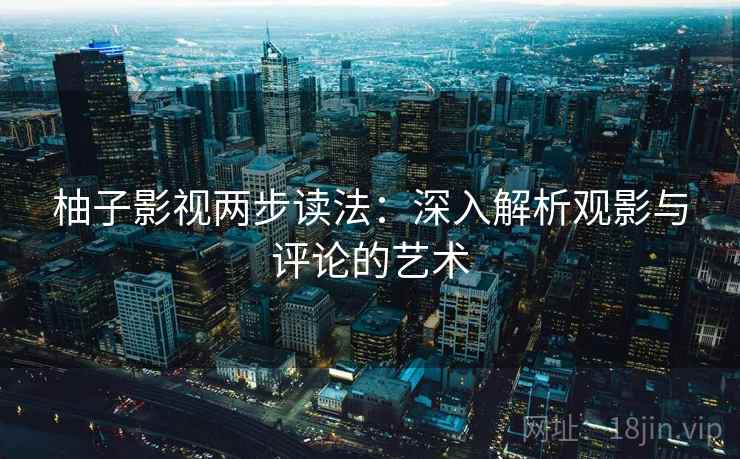 柚子影视两步读法：深入解析观影与评论的艺术