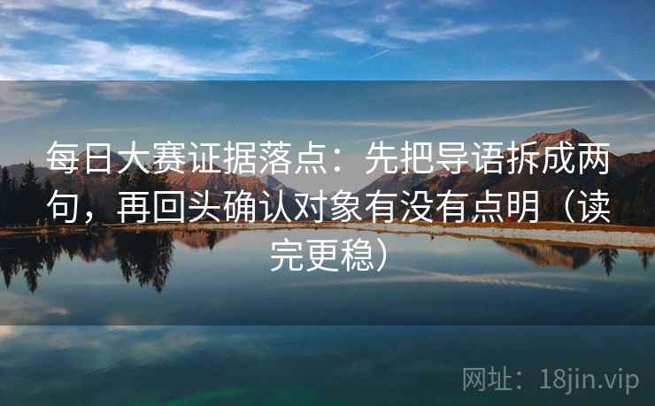 每日大赛证据落点：先把导语拆成两句，再回头确认对象有没有点明（读完更稳）