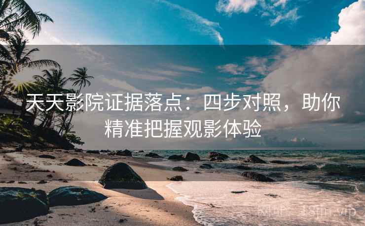 天天影院证据落点：四步对照，助你精准把握观影体验