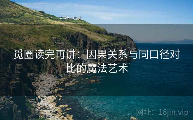 觅圈读完再讲：因果关系与同口径对比的魔法艺术