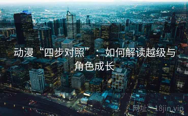 动漫“四步对照”：如何解读越级与角色成长
