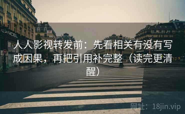 人人影视转发前：先看相关有没有写成因果，再把引用补完整（读完更清醒）