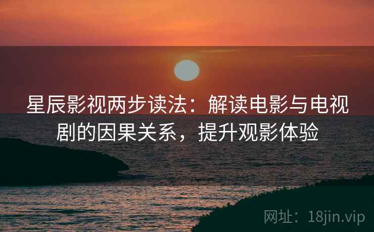 星辰影视两步读法：解读电影与电视剧的因果关系，提升观影体验