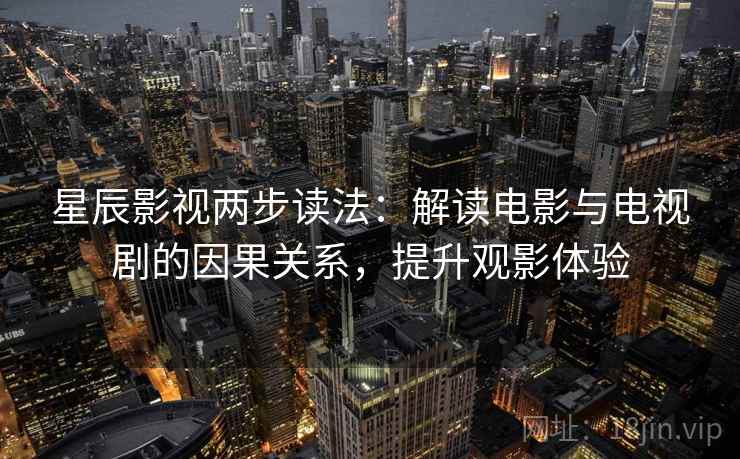 星辰影视两步读法：解读电影与电视剧的因果关系，提升观影体验