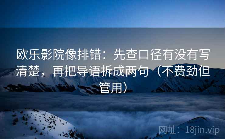 欧乐影院像排错：先查口径有没有写清楚，再把导语拆成两句（不费劲但管用）