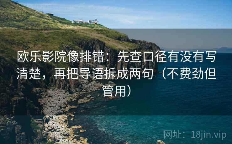 欧乐影院像排错：先查口径有没有写清楚，再把导语拆成两句（不费劲但管用）