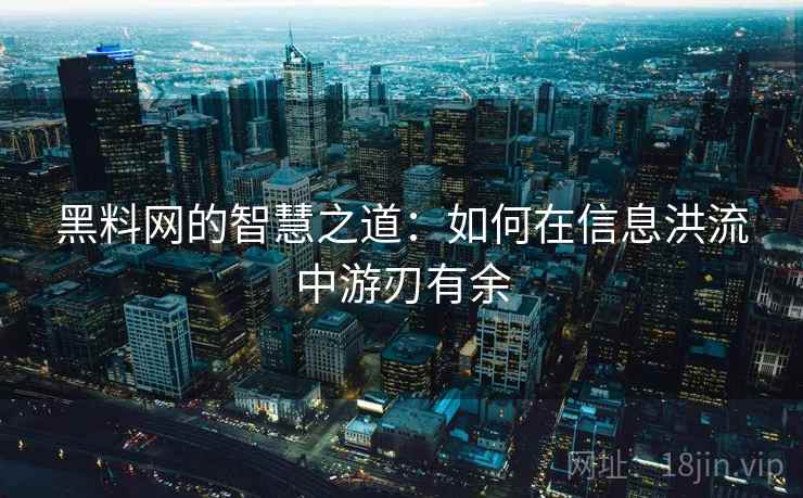 黑料网的智慧之道：如何在信息洪流中游刃有余