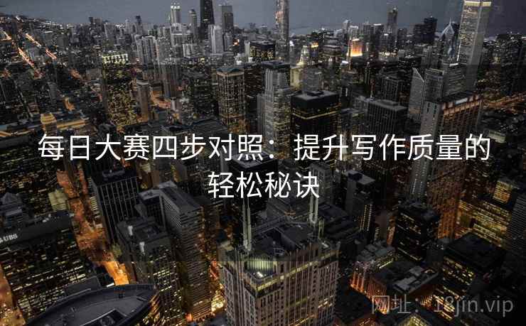 每日大赛四步对照：提升写作质量的轻松秘诀