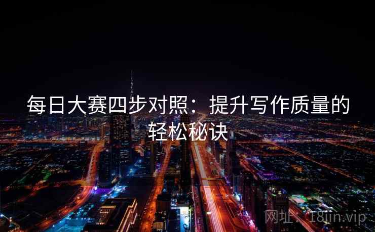 每日大赛四步对照：提升写作质量的轻松秘诀