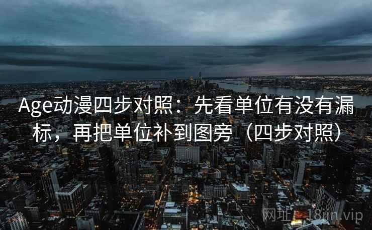 Age动漫四步对照：先看单位有没有漏标，再把单位补到图旁（四步对照）