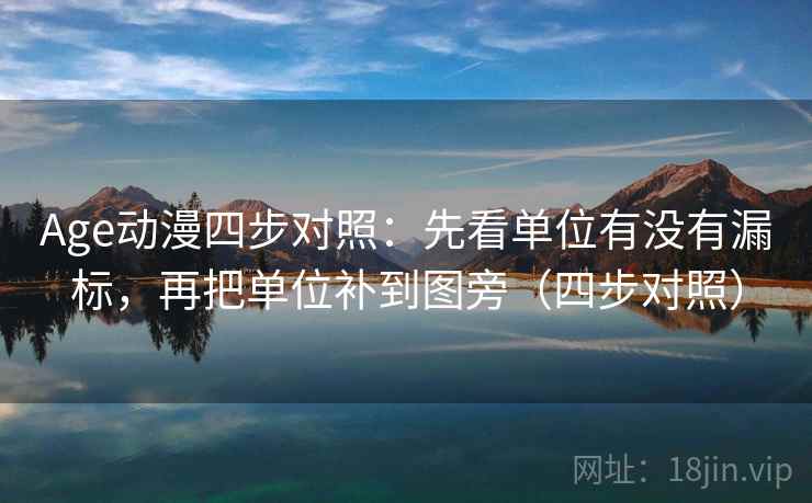Age动漫四步对照：先看单位有没有漏标，再把单位补到图旁（四步对照）