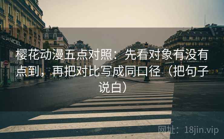 樱花动漫五点对照：先看对象有没有点到，再把对比写成同口径（把句子说白）
