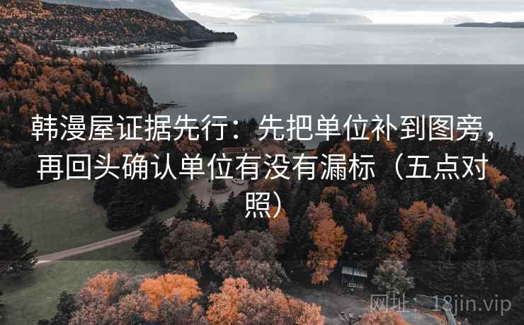 韩漫屋证据先行：先把单位补到图旁，再回头确认单位有没有漏标（五点对照）