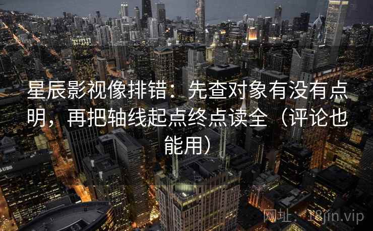 星辰影视像排错：先查对象有没有点明，再把轴线起点终点读全（评论也能用）