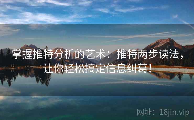 掌握推特分析的艺术：推特两步读法，让你轻松搞定信息纠葛！